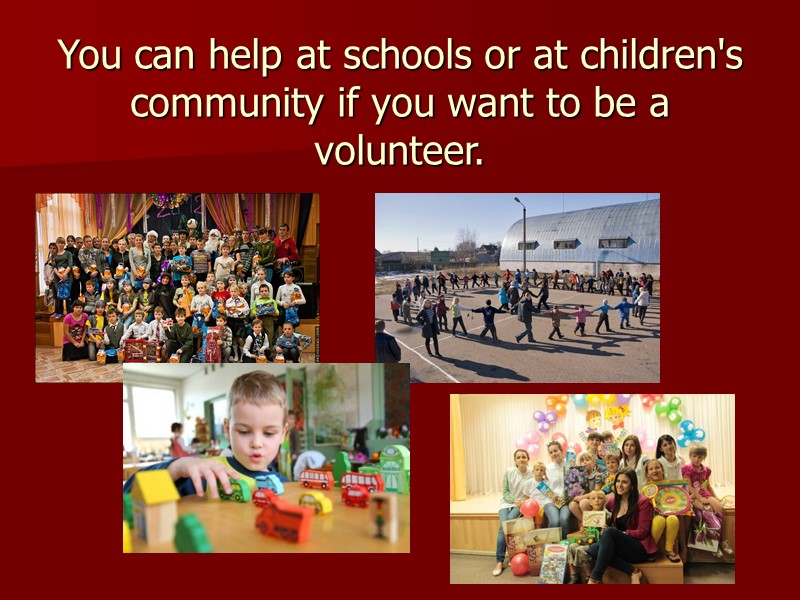 You can help at schools or at children's community if you want to be